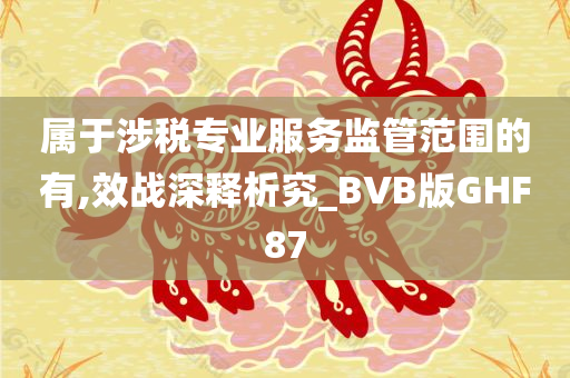 属于涉税专业服务监管范围的有,效战深释析究_BVB版GHF87