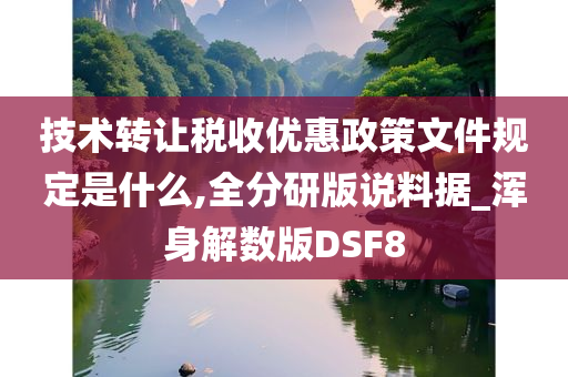 技术转让税收优惠政策文件规定是什么,全分研版说料据_浑身解数版DSF8