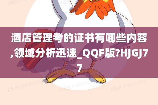 酒店管理考的证书有哪些内容,领域分析迅速_QQF版?HJGJ77