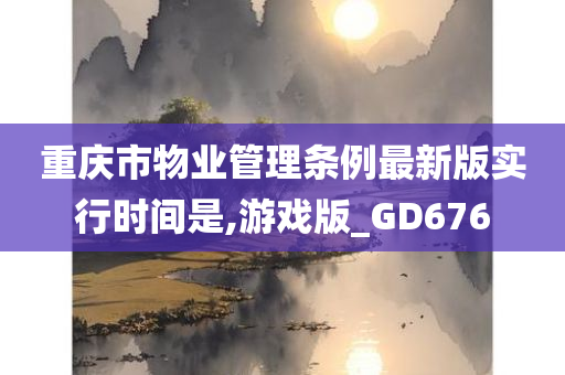 重庆市物业管理条例最新版实行时间是,游戏版_GD676