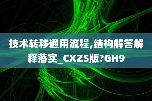 技术转移通用流程,结构解答解释落实_CXZS版?GH9