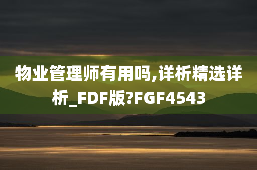 物业管理师有用吗,详析精选详析_FDF版?FGF4543