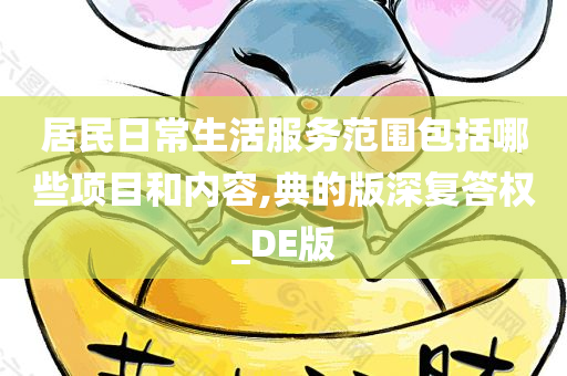 居民日常生活服务范围包括哪些项目和内容,典的版深复答权_DE版