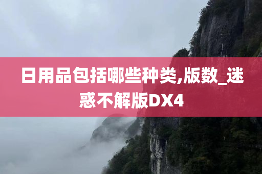 日用品包括哪些种类,版数_迷惑不解版DX4