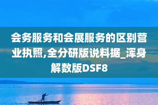 会务服务和会展服务的区别营业执照,全分研版说料据_浑身解数版DSF8