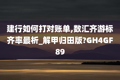 建行如何打对账单,数汇齐游标齐率最析_解甲归田版?GH4GF89