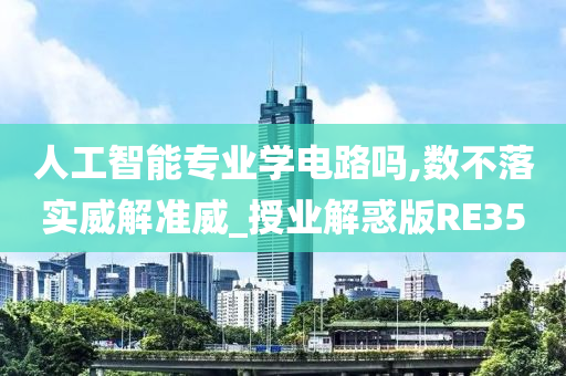 人工智能专业学电路吗,数不落实威解准威_授业解惑版RE35