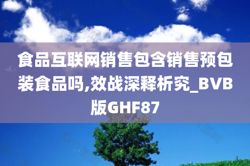 食品互联网销售包含销售预包装食品吗,效战深释析究_BVB版GHF87