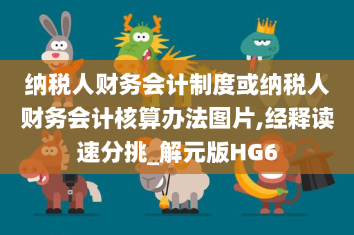 纳税人财务会计制度或纳税人财务会计核算办法图片,经释读速分挑_解元版HG6