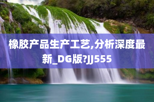 橡胶产品生产工艺,分析深度最新_DG版?JJ555