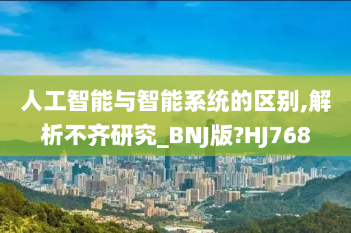 人工智能与智能系统的区别,解析不齐研究_BNJ版?HJ768