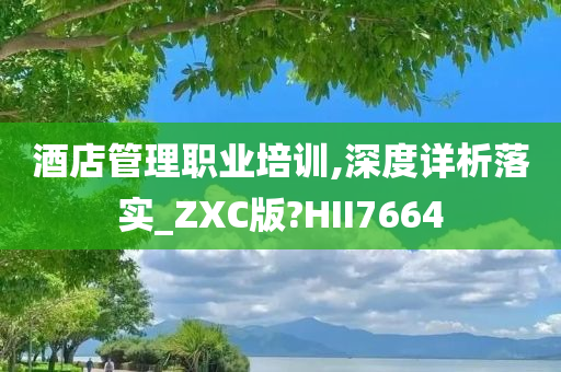 酒店管理职业培训,深度详析落实_ZXC版?HII7664