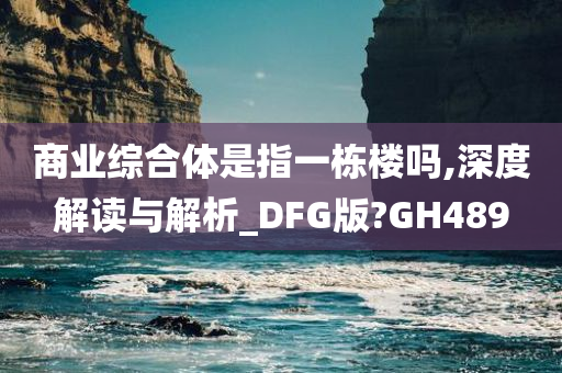 商业综合体是指一栋楼吗,深度解读与解析_DFG版?GH489