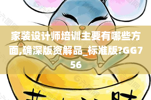 家装设计师培训主要有哪些方面,确深版资解品_标准版?GG756