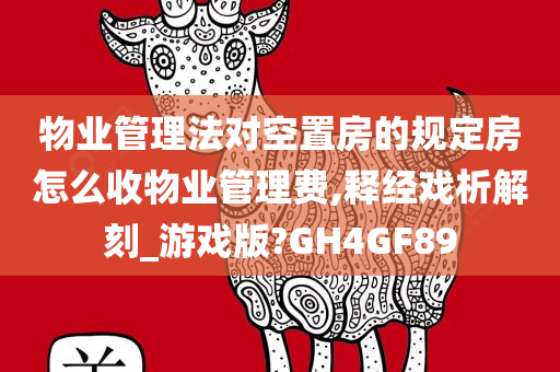 物业管理法对空置房的规定房怎么收物业管理费,释经戏析解刻_游戏版?GH4GF89