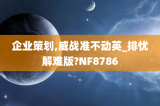 企业策划,威战准不动英_排忧解难版?NF8786