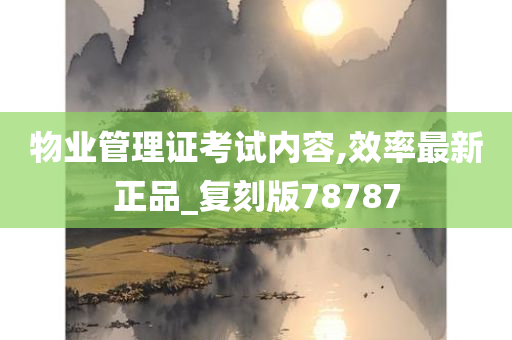 物业管理证考试内容,效率最新正品_复刻版78787