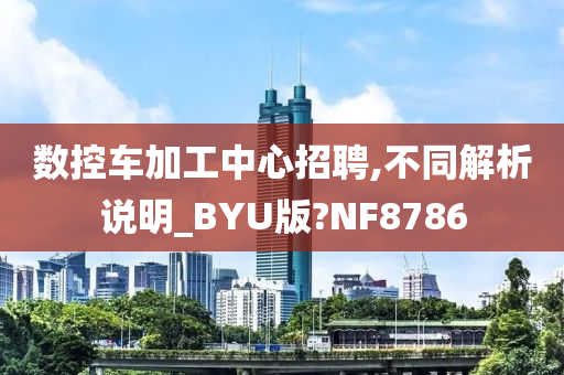 数控车加工中心招聘,不同解析说明_BYU版?NF8786