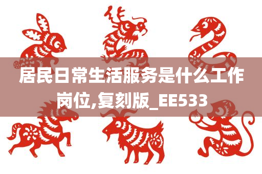 居民日常生活服务是什么工作岗位,复刻版_EE533