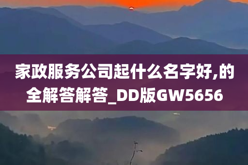 家政服务公司起什么名字好,的全解答解答_DD版GW5656