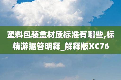 塑料包装盒材质标准有哪些,标精游据答明释_解释版XC76