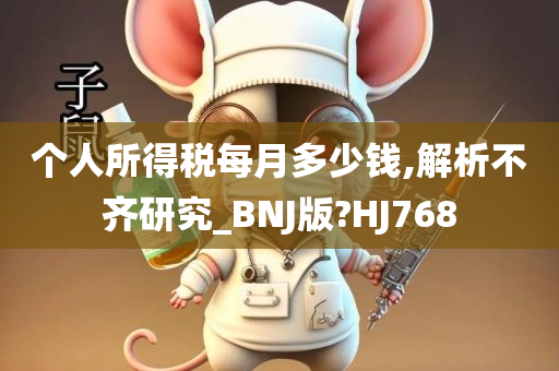 个人所得税每月多少钱,解析不齐研究_BNJ版?HJ768