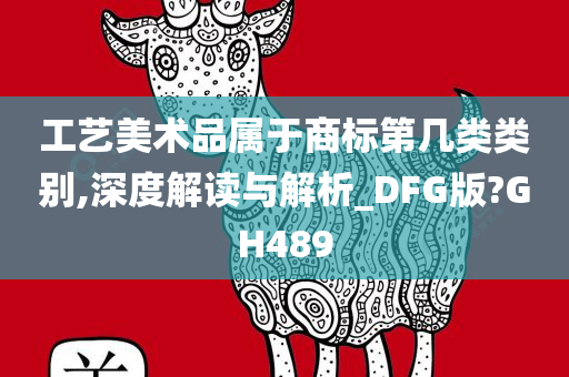 工艺美术品属于商标第几类类别,深度解读与解析_DFG版?GH489