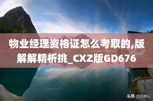 物业经理资格证怎么考取的,版解解精析挑_CXZ版GD676