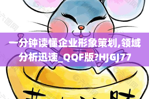 一分钟读懂企业形象策划,领域分析迅速_QQF版?HJGJ77