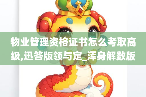 物业管理资格证书怎么考取高级,迅答版领与定_浑身解数版