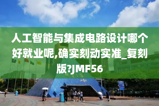 人工智能与集成电路设计哪个好就业呢,确实刻动实准_复刻版?JMF56