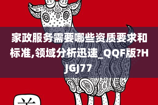 家政服务需要哪些资质要求和标准,领域分析迅速_QQF版?HJGJ77