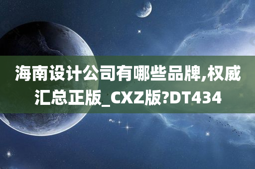 海南设计公司有哪些品牌,权威汇总正版_CXZ版?DT434