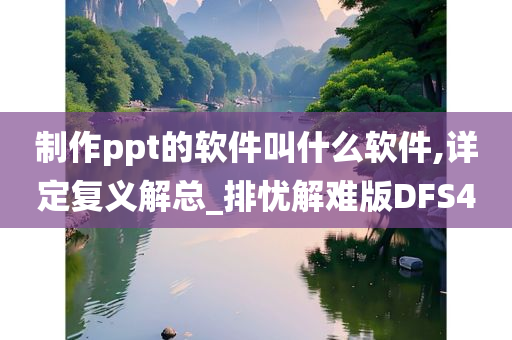 制作ppt的软件叫什么软件,详定复义解总_排忧解难版DFS4