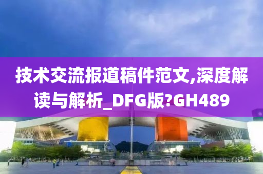 技术交流报道稿件范文,深度解读与解析_DFG版?GH489