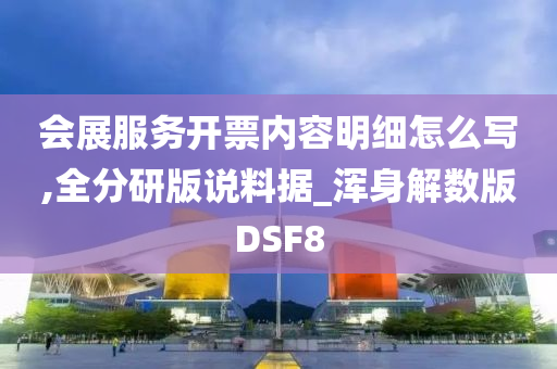 会展服务开票内容明细怎么写,全分研版说料据_浑身解数版DSF8