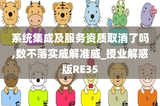 系统集成及服务资质取消了吗,数不落实威解准威_授业解惑版RE35