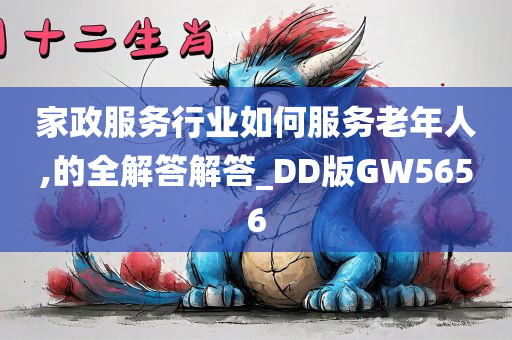 家政服务行业如何服务老年人,的全解答解答_DD版GW5656