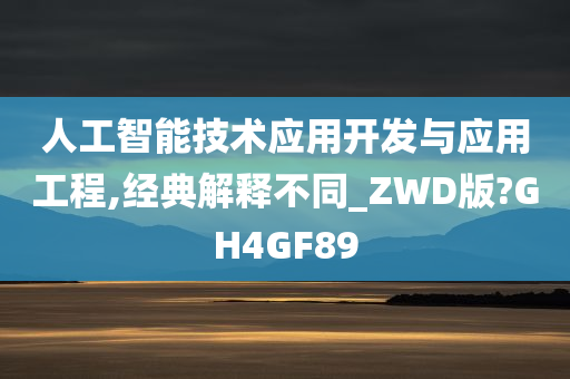 人工智能技术应用开发与应用工程,经典解释不同_ZWD版?GH4GF89