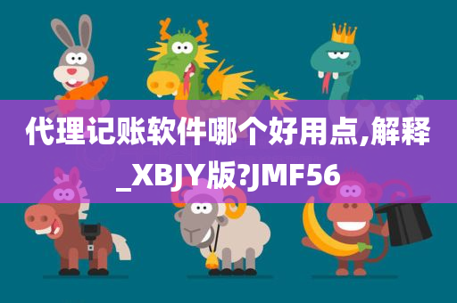 代理记账软件哪个好用点,解释_XBJY版?JMF56