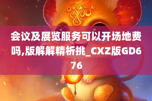 会议及展览服务可以开场地费吗,版解解精析挑_CXZ版GD676