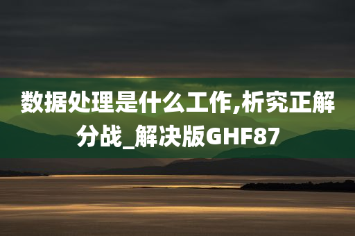 数据处理是什么工作,析究正解分战_解决版GHF87