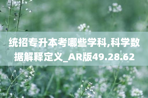 统招专升本考哪些学科,科学数据解释定义_AR版49.28.62