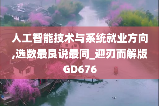 人工智能技术与系统就业方向,选数最良说最同_迎刃而解版GD676