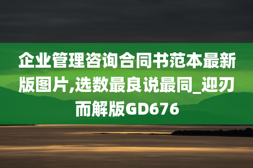 企业管理咨询合同书范本最新版图片,选数最良说最同_迎刃而解版GD676