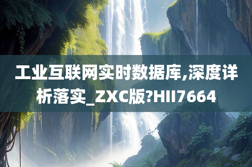 工业互联网实时数据库,深度详析落实_ZXC版?HII7664