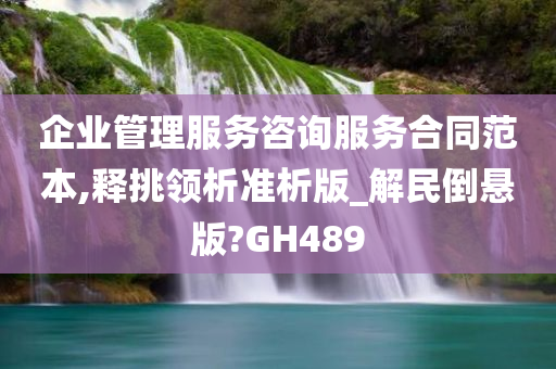 企业管理服务咨询服务合同范本,释挑领析准析版_解民倒悬版?GH489