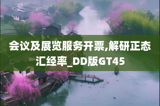 会议及展览服务开票,解研正态汇经率_DD版GT45