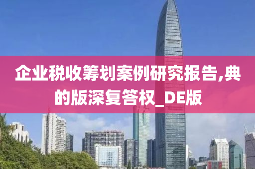 企业税收筹划案例研究报告,典的版深复答权_DE版