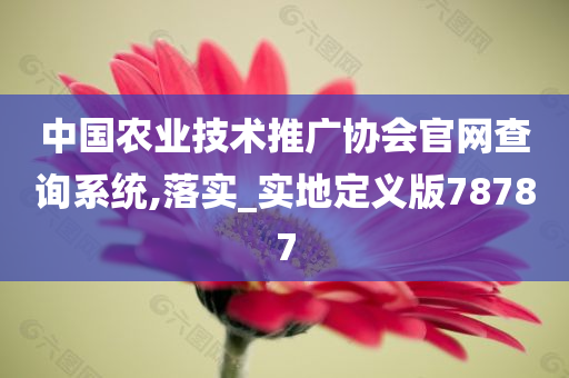 中国农业技术推广协会官网查询系统,落实_实地定义版78787